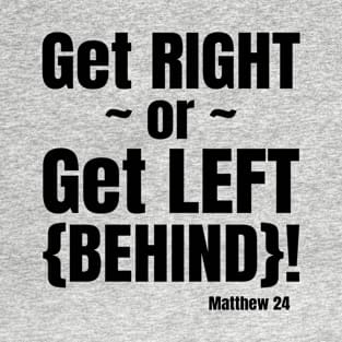 Get Right or Get Left Behind. Matthew 24. Black lettering. T-Shirt